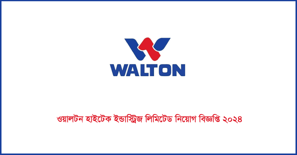 ওয়ালটন হাই-টেক ইন্ডাস্ট্রিজ লিমিটেড নিয়োগ ২০২৪