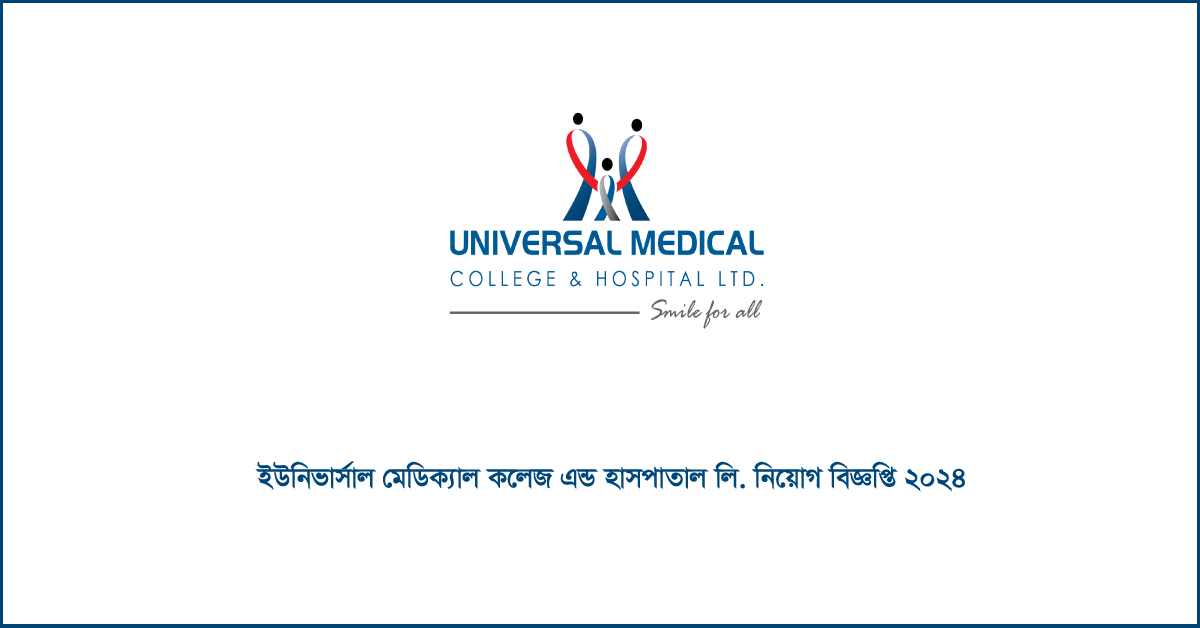 ইউনিভার্সাল মেডিকেল কলেজ ও হাসপাতাল লি. নিয়োগ ২০২৪